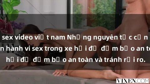 sex video việt nam Những nguyên tắc cần nhớ khi thực hiện hành vi sex trong xe hơi để đảm bảo an toàn và tránh rủi ro.