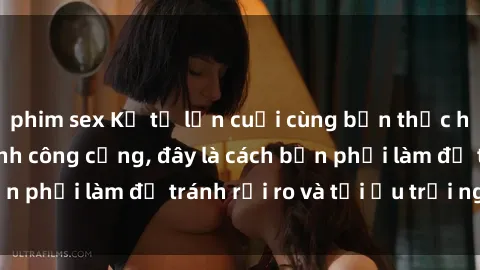 phim sex Kể từ lần cuối cùng bạn thực hành sex nhà vệ sinh công cộng, đây là cách bạn phải làm để tránh rủi ro và tối ưu trải nghiệm.