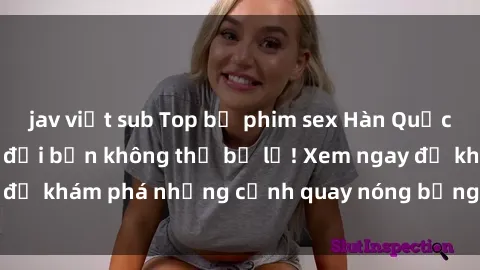 jav việt sub Top bộ phim sex Hàn Quốc hot nhất mọi thời đại bạn không thể bỏ lỡ! Xem ngay để khám phá những cảnh quay nóng bỏng, đầy nghẹt thở!