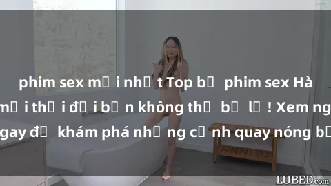 phim sex mới nhất Top bộ phim sex Hàn Quốc hot nhất mọi thời đại bạn không thể bỏ lỡ! Xem ngay để khám phá những cảnh quay nóng bỏng, đầy nghẹt thở!