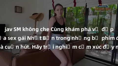 jav SM không che Cùng khám phá vẻ đẹp và sức gợi cảm của sex gái Nhật Bản trong những bộ phim đầy nghệ thuật và cuốn hút. Hãy trải nghiệm cảm xúc đầy mới mẻ và sống động từ những cảnh quay tinh tế và