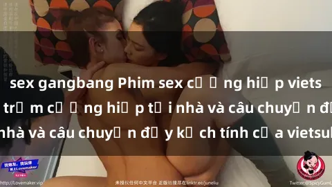 sex gangbang Phim sex cưỡng hiếp vietsub: Nữ sinh bị tên trộm cưỡng hiếp tại nhà và câu chuyện đầy kịch tính của vietsub