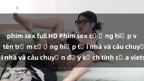 phim sex full HD Phim sex cưỡng hiếp vietsub: Nữ sinh bị tên trộm cưỡng hiếp tại nhà và câu chuyện đầy kịch tính của vietsub