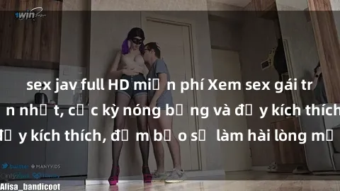 sex jav full HD miễn phí Xem sex gái trẻ không che hấp dẫn nhất, cực kỳ nóng bỏng và đầy kích thích, đảm bảo sẽ làm hài lòng mọi người!