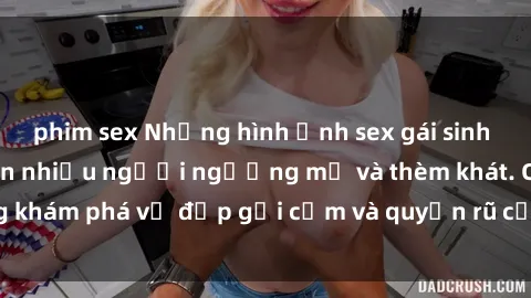 phim sex Những hình ảnh sex gái sinh viên Việt Nam khiến nhiều người ngưỡng mộ và thèm khát. Cùng khám phá vẻ đẹp gợi cảm và quyến rũ của những cô gái trẻ này.