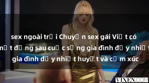 sex ngoài trời Chuyện sex gái Việt có chồng: Những bí mật đằng sau cuộc sống gia đình đầy nhiệt huyết và cảm xúc