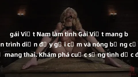 gái Việt Nam làm tình Gái Việt mang bầu và làm tình: Màn trình diễn đầy gợi cảm và nóng bỏng của phụ nữ mang thai. Khám phá cuộc sống tình dục đầy hấp dẫn và mới lạ của họ!
