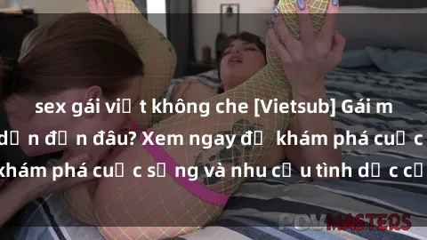 sex gái việt không che [Vietsub] Gái mại dâm châu Á hấp dẫn đến đâu? Xem ngay để khám phá cuộc sống và nhu cầu tình dục của họ!