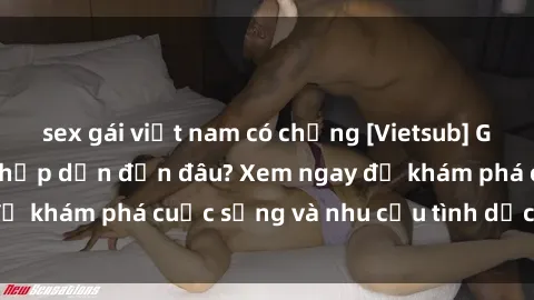 sex gái việt nam có chồng [Vietsub] Gái mại dâm châu Á hấp dẫn đến đâu? Xem ngay để khám phá cuộc sống và nhu cầu tình dục của họ!