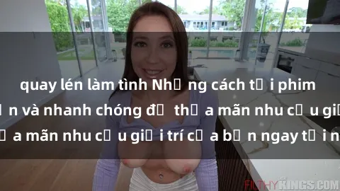 quay lén làm tình Những cách tải phim sex về máy đơn giản và nhanh chóng để thỏa mãn nhu cầu giải trí của bạn ngay tại nhà