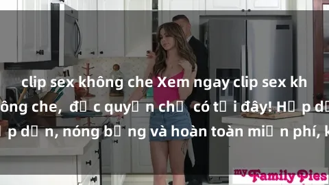 clip sex không che Xem ngay clip sex không che cực hot, không che,  độc quyền chỉ có tại đây! Hấp dẫn, nóng bỏng và hoàn toàn miễn phí, không thể bỏ qua!