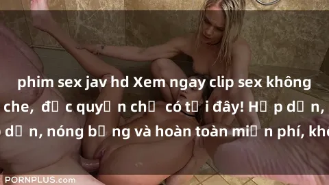 phim sex jav hd Xem ngay clip sex không che cực hot, không che,  độc quyền chỉ có tại đây! Hấp dẫn, nóng bỏng và hoàn toàn miễn phí, không thể bỏ qua!
