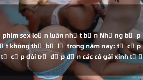 phim sex loạn luân nhật bản Những bộ phim sex JAV hot nhất không thể bỏ lỡ trong năm nay: từ cặp đôi trẻ đẹp đến các cô gái xinh tươi đầy sức hút.
