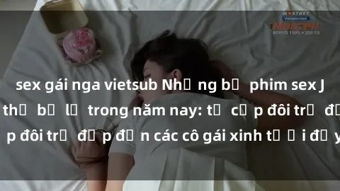 sex gái nga vietsub Những bộ phim sex JAV hot nhất không thể bỏ lỡ trong năm nay: từ cặp đôi trẻ đẹp đến các cô gái xinh tươi đầy sức hút.