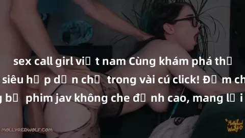 sex call girl việt nam Cùng khám phá thế giới jav không che siêu hấp dẫn chỉ trong vài cú click! Đắm chìm trong những bộ phim jav không che đỉnh cao, mang lại trải nghiệm thú vị và đầy kích thích.