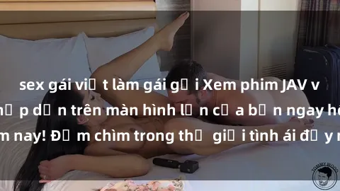 sex gái việt làm gái gọi Xem phim JAV vietsub mới nhất và hấp dẫn trên màn hình lớn của bạn ngay hôm nay! Đắm chìm trong thế giới tình ái đầy nóng bỏng và kích thích.