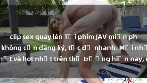 clip sex quay lén Tải phim JAV miễn phí chất lượng cao, không cần đăng ký, tốc độ nhanh. Mới nhất và hot nhất trên thị trường hiện nay, cập nhật hàng ngày.