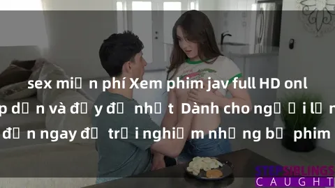 sex miễn phí Xem phim jav full HD online miễn phí - Hấp dẫn và đầy đủ nhất  Dành cho người lớn, đến ngay để trải nghiệm những bộ phim hấp dẫn và hấp dẫn.