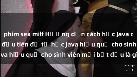 phim sex milf Hướng dẫn cách học Java cho sinh viên: Bước đầu tiên để tự học Java hiệu quả cho sinh viên mới bắt đầu là gì?