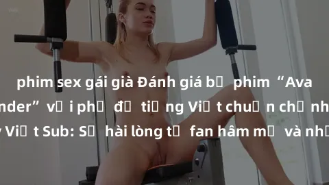 phim sex gái già Đánh giá bộ phim “Avatar: The Last Airbender” với phụ đề tiếng Việt chuẩn chỉnh từ nhóm Jav Việt Sub: Sự hài lòng từ fan hâm mộ và những điểm đáng chú ý trong bộ phim.