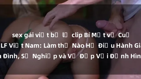 sex gái việt bị lộ clip Bí Mật về Cuộc Sống Của Các MILF Việt Nam: Làm thế Nào Họ Điều Hành Gia Đình, Sự Nghiệp và Vẻ Đẹp Với Định Hình Văn Hóa Đương Đại