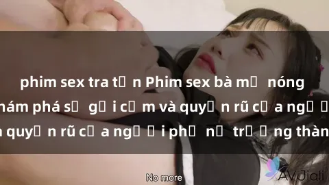 phim sex tra tấn Phim sex bà mẹ nóng bỏng: Hành trình khám phá sự gợi cảm và quyến rũ của người phụ nữ trưởng thành.