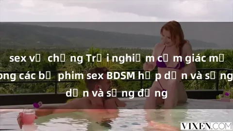 sex vợ chồng Trải nghiệm cảm giác mới lạ trong các bộ phim sex BDSM hấp dẫn và sống động