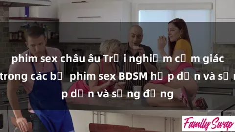 phim sex châu âu Trải nghiệm cảm giác mới lạ trong các bộ phim sex BDSM hấp dẫn và sống động