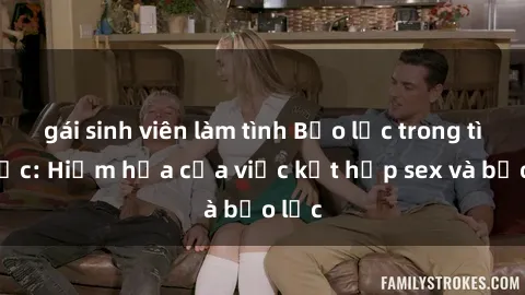 gái sinh viên làm tình Bạo lực trong tình dục: Hiểm họa của việc kết hợp sex và bạo lực