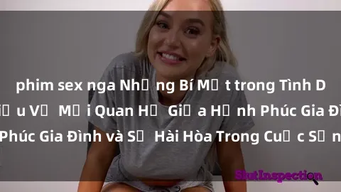 phim sex nga Những Bí Mật trong Tình Dục Gia Đình: Tìm Hiểu Về Mối Quan Hệ Giữa Hạnh Phúc Gia Đình và Sự Hài Hòa Trong Cuộc Sống Tình Dục
