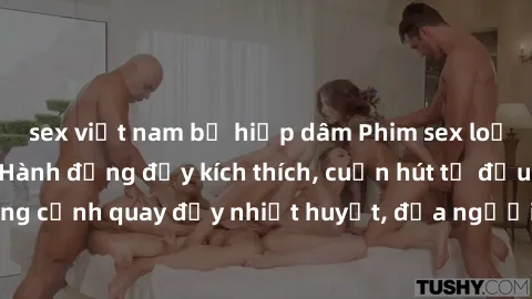 sex việt nam bị hiếp dâm Phim sex loạn luân Nhật Bản: Hành động đầy kích thích, cuốn hút từ đầu đến cuối. Những cảnh quay đầy nhiệt huyết, đưa người xem vào thế giới độc đáo của tình thân. Đừng bỏ lỡ!