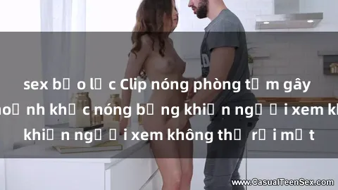 sex bạo lực Clip nóng phòng tắm gây sốt: Cận cảnh khoảnh khắc nóng bỏng khiến người xem không thể rời mắt