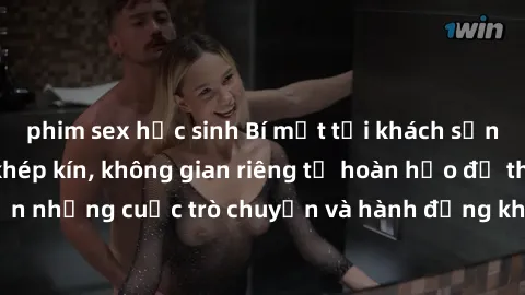 phim sex học sinh Bí mật tại khách sạn: Phòng quay lén khép kín, không gian riêng tư hoàn hảo để thực hiện những cuộc trò chuyện và hành động không bị người khác phát hiện.