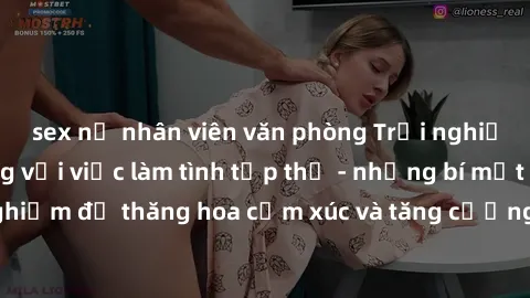 sex nữ nhân viên văn phòng Trải nghiệm hứng khởi cùng với việc làm tình tập thể - những bí mật và kinh nghiệm để thăng hoa cảm xúc và tăng cường sự gắn kết trong mối quan hệ