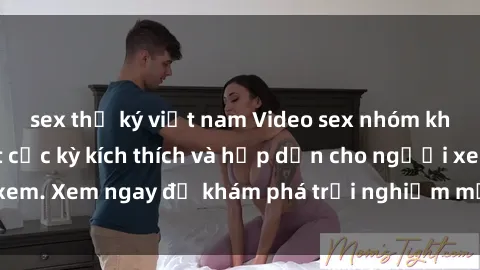 sex thư ký việt nam Video sex nhóm không che mới nhất cực kỳ kích thích và hấp dẫn cho người xem. Xem ngay để khám phá trải nghiệm mới lạ và đầy bất ngờ!