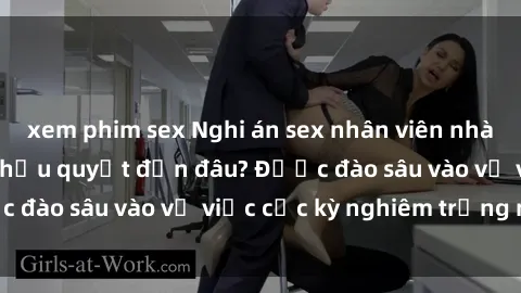 xem phim sex Nghi án sex nhân viên nhà hàng: Hậu quả và hậu quyết đến đâu? Được đào sâu vào vụ việc cực kỳ nghiêm trọng này.
