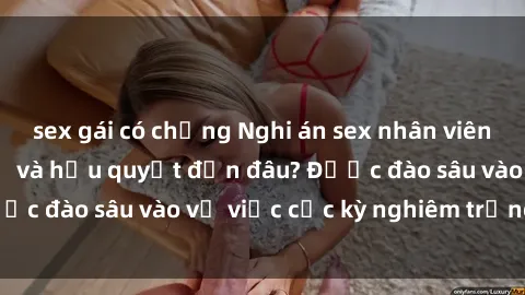 sex gái có chồng Nghi án sex nhân viên nhà hàng: Hậu quả và hậu quyết đến đâu? Được đào sâu vào vụ việc cực kỳ nghiêm trọng này.