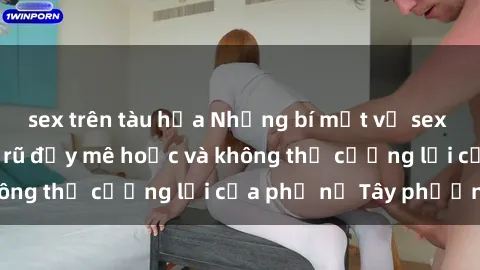 sex trên tàu hỏa Những bí mật về sex gái Tây: Sự quyến rũ đầy mê hoặc và không thể cưỡng lại của phụ nữ Tây phương