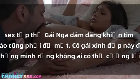 sex tập thể Gái Nga dâm đãng khiến tim bất cứ chàng trai nào cũng phải đỏ mặt. Cô gái xinh đẹp này đã chứng minh rằng không ai có thể cưỡng lại khi cô làm tình đắm say.