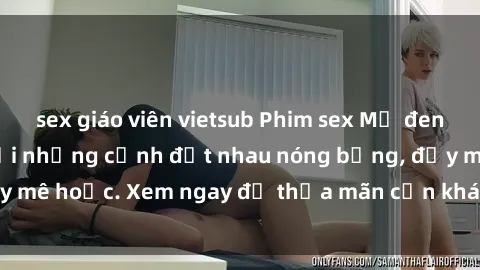 sex giáo viên vietsub Phim sex Mỹ đen: phút mãnh liệt với những cảnh địt nhau nóng bỏng, đầy mê hoặc. Xem ngay để thỏa mãn cơn khát tình dục của bạn!