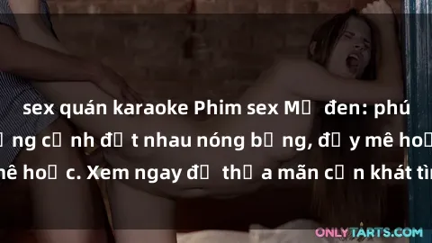 sex quán karaoke Phim sex Mỹ đen: phút mãnh liệt với những cảnh địt nhau nóng bỏng, đầy mê hoặc. Xem ngay để thỏa mãn cơn khát tình dục của bạn!