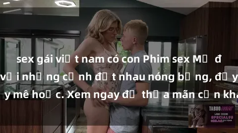 sex gái việt nam có con Phim sex Mỹ đen: phút mãnh liệt với những cảnh địt nhau nóng bỏng, đầy mê hoặc. Xem ngay để thỏa mãn cơn khát tình dục của bạn!