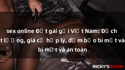 sex online Đặt gái gọi Việt Nam: Dịch vụ chất lượng, giá cả hợp lý, đảm bảo bí mật và an toàn