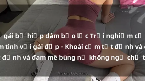 gái bị hiếp dâm bạo lực Trải nghiệm cực kỳ thú vị khi làm tình với gái đẹp - Khoái cảm tột đỉnh và đam mê bùng nổ không ngờ chỉ trong một đêm!
