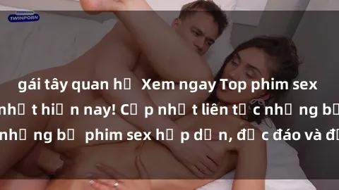 gái tây quan hệ Xem ngay Top phim sex mới nhất đang hot nhất hiện nay! Cập nhật liên tục những bộ phim sex hấp dẫn, độc đáo và đầy kích thích.