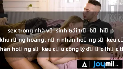 sex trong nhà vệ sinh Gái trẻ bị hiếp dâm bạo lực trong khu rừng hoang, nạn nhân hoảng sợ kêu cầu công lý được thực thi