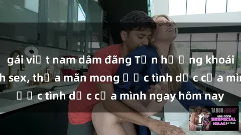 gái việt nam dâm đãng Tận hưởng khoái cảm với gái xinh sex, thỏa mãn mong ước tình dục của mình ngay hôm nay