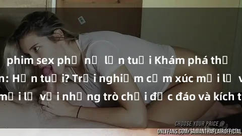 phim sex phụ nữ lớn tuổi Khám phá thế giới sex trực tuyến: Hơn tuổi? Trải nghiệm cảm xúc mới lạ với những trò chơi độc đáo và kích thích người lớn
