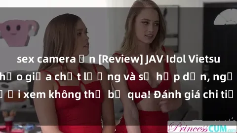 sex camera ẩn [Review] JAV Idol Vietsub: Sự kết hợp hoàn hảo giữa chất lượng và sự hấp dẫn, người xem không thể bỏ qua! Đánh giá chi tiết về ứng dụng này!