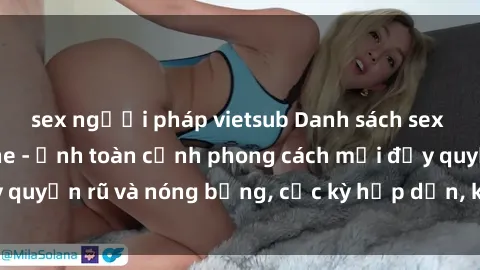 sex người pháp vietsub Danh sách sex Việt Nam không che - Ảnh toàn cảnh phong cách mới đầy quyến rũ và nóng bỏng, cực kỳ hấp dẫn, không thể bỏ qua!